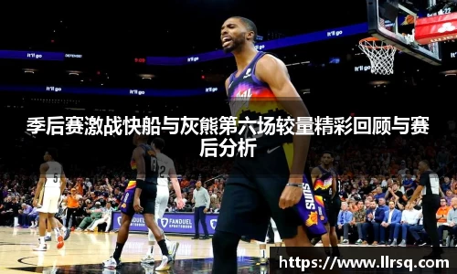 熊猫体育季后赛激战快船与灰熊第六场较量精彩回顾与赛后分析